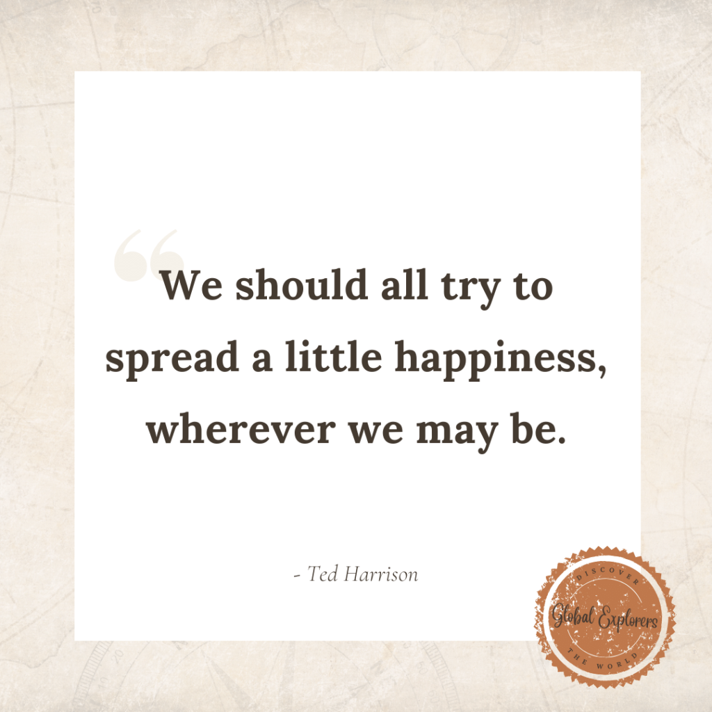 Ted Harrison said, "We should all try to spread a little happiness wherever we may be."